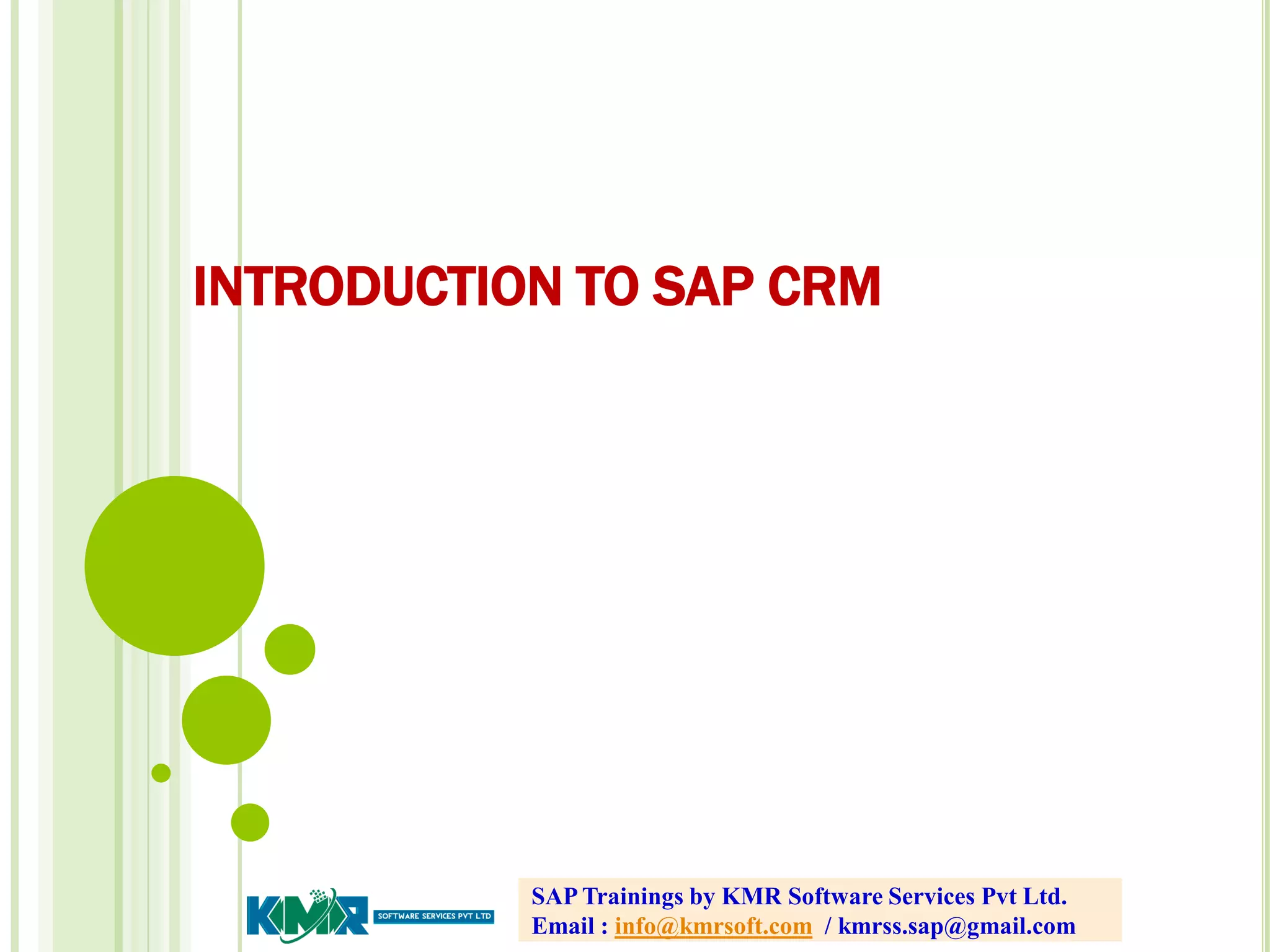 INTRODUCTION TO SAP CRM
SAP Trainings by KMR Software Services Pvt Ltd.
Email : info@kmrsoft.com / kmrss.sap@gmail.com
 