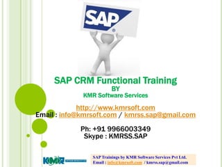 SAP CRM Functional Training
BY
KMR Software Services
http://www.kmrsoft.com
Email : info@kmrsoft.com / kmrss.sap@gmail.com
Ph: +91 9966003349
Skype : KMRSS.SAP
SAP Trainings by KMR Software Services Pvt Ltd.
Email : info@kmrsoft.com / kmrss.sap@gmail.com
 
