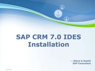 SAP CRM 7.0 IDES
               Installation

                                       -- Rahul A Koshti
                                         SAP Consultant
                Powerpoint Templates
11/6/2011
                                                 Page 1
 
