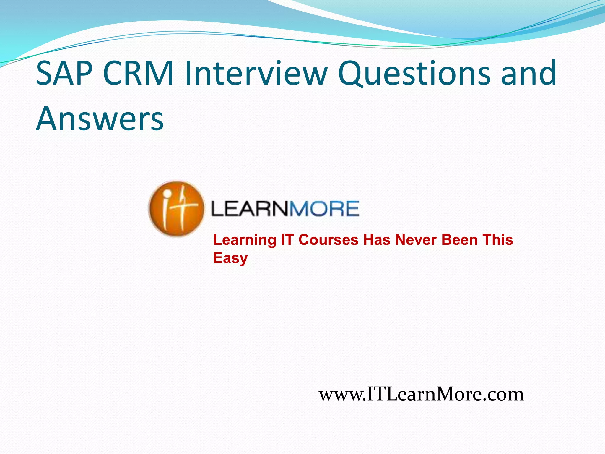 SAP CRM Interview Questions and
Answers
Learning IT Courses Has Never Been This
Easy

www.ITLearnMore.com

 