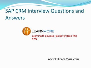 SAP CRM Interview Questions and
Answers
Learning IT Courses Has Never Been This
Easy

www.ITLearnMore.com

 