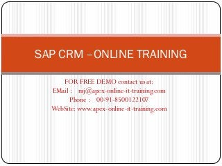SAP CRM –ONLINE TRAINING

     FOR FREE DEMO contact us at:
  EMail : raj@apex-online-it-training.com
        Phone : 00-91-8500122107
  WebSite: www.apex-online-it-training.com
 