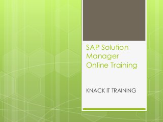 SAP Solution
Manager
Online Training
KNACK IT TRAINING
 