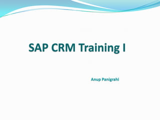 SAP CRM Training I
Anup Panigrahi
 