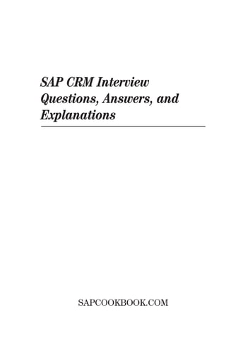 SAP CRM Interview
Questions, Answers, and
Explanations




      SAPCOOKBOOK.COM
 