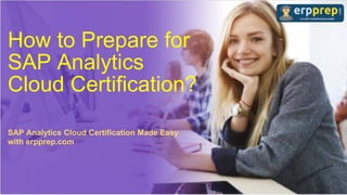 How to Prepare for
SAP Analytics
Cloud Certification?
SAP Analytics Cloud Certification Made Easy
with erpprep.com
 