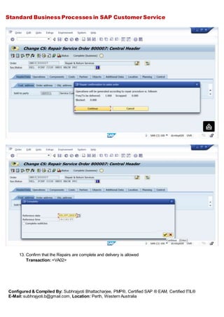 Standard Business Processes in SAP Customer Service
Configured & Compiled By: Subhrajyoti Bhattacharjee, PMP®, Certified SAP ® EAM, Certified ITIL®
E-Mail: subhrajyoti.b@gmail.com, Location: Perth, Western Australia
13. Confirm that the Repairs are complete and delivery is allowed
Transaction: <VA02>
 