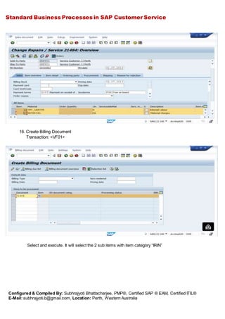 Standard Business Processes in SAP Customer Service
Configured & Compiled By: Subhrajyoti Bhattacharjee, PMP®, Certified SAP ® EAM, Certified ITIL®
E-Mail: subhrajyoti.b@gmail.com, Location: Perth, Western Australia
16. Create Billing Document
Transaction: <VF01>
Select and execute. It will select the 2 sub items with item category “IRIN”
 