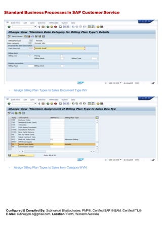 Standard Business Processes in SAP Customer Service
Configured & Compiled By: Subhrajyoti Bhattacharjee, PMP®, Certified SAP ® EAM, Certified ITIL®
E-Mail: subhrajyoti.b@gmail.com, Location: Perth, Western Australia
- Assign Billing Plan Types to Sales Document Type WV
- Assign Billing Plan Types to Sales Item Category WVN
 