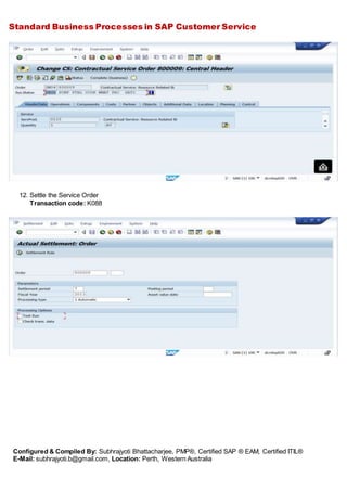 Standard Business Processes in SAP Customer Service
Configured & Compiled By: Subhrajyoti Bhattacharjee, PMP®, Certified SAP ® EAM, Certified ITIL®
E-Mail: subhrajyoti.b@gmail.com, Location: Perth, Western Australia
12. Settle the Service Order
Transaction code: K088
 