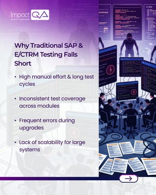 WhyTraditionalSAP&

E/CTRMTestingFalls
Short
High manual effort & long test
cycles


Inconsistent test coverage
across modules


Frequent errors during
upgrades


Lack of scalability for large
systems
 