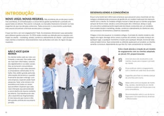 INTRODUÇÃO
NOVO JOGO, NOVAS REGRAS. Não aconteceu de um dia para o outro,
mas aconteceu. A comoditização e a concorrência global aumentaram a pressão em
quase todos os setores. Para piorar a situação, os mercados financeiros tornaram-se mais
exigentes do que nas décadas anteriores. Todos procuram o crescimento sustentável,
mas poucos encontram a fórmula secreta para o conseguir.
O que isso tem a ver com engajamento? Tudo. As empresas otimizaram suas operações
para obterem ganhos precisos. Os CEOs estão virando sua atenção para as equipes cen­
tradas no cliente – marketing, vendas, comércio e atendimento ao cliente – para atraírem
mais clientes e manterem relacionamentos mais profundos com eles. As regras do jogo
mudaram.
NÃO É VOCÊ QUEM
MANDA
Os clientes estão cada vez mais con­
trolando o mercado. Eles estão cada
vez mais bem informados, conecta­
dos digitalmente e via redes sociais.
Eles se tornaram consumidores
experientes em suas vidas pessoais
e compradores sofisticados no tra­
balho. Eles obtêm grande parte das
informações de terceiros e, quando
finalmente decidem interagir com
uma empresa, esperam poder fazer
pesquisas, fazer uma compra e ter
assistência em todos os canais
que escolhem. Esperam que cada
nova interação seja personalizada
e ocorra dentro do mesmo contexto
da anterior. Sua tolerância em rela­
ção a experiências fragmentadas
é mais baixa do que nunca e eles
têm grande controle de sua própria
jornada.
DESENVOLVENDO A CONSCIÊNCIA
Essa é uma tarefa bem difícil para empresas que passaram anos investindo em tec­
nologia e estabelecendo processos de gestão de um modelo tradicional de relaciona­
mento com o cliente. Os modelos antigos traziam a ideia de que os clientes progridem
sempre de forma linear, desde a conscientização até o interesse, desejo e ação,
em uma série cuidadosamente organizada de etapas conduzidas por um vendedor.
Esse modelo dividia o marketing, vendas, comércio e atendimento ao cliente em silos,
com processos, ferramentas e objetivos separados.
Chegou a hora de esquecer os modelos antigos. A jornada do cliente moderno não
segue uma regra, abrange vários canais e pontos de contato. Isso pode começar em
qualquer lugar, a qualquer momento e mudar para qualquer direção. Acima de tudo,
cada jornada é única. Seja comprando ou obtendo ajuda para um produto, os clientes
variarão o processo, dependendo do que lhes for mais conveniente no momento.
Este e-book aborda a criação de um modelo
de engajamento com os clientes adaptado
ao século XXI, proporcionando:
Uma estrutura de vocabulário e ele­
mentos visuais para mapear a jornada
do cliente.
Dicas práticas sobre o engajamento
com o cliente em cada fase da jornada.
Sugestões para fazer os clientes avançar
de uma fase para outra.
Ideias sobre como as equipes de marke-
ting, vendas, atendimento ao cliente
e comércio podem unir forças para criar
uma consistência.
Recomendações sobre o uso de tecno­
logia para criar experiências atrativas
e diferenciadas.
01	02
 