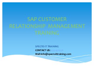 SAP CUSTOMER
RELATIONSHIP MANAGEMENT
TRAINING
SPECTO IT TRAINING
CONTACT US:9533456356
Mail:info@spectoittraining.com
 