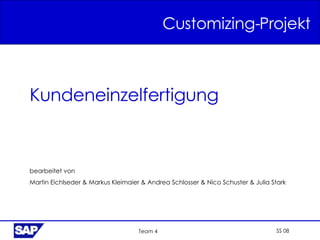 Customizing-Projekt SS 08 Team 4 Kundeneinzelfertigung bearbeitet von Martin Eichlseder & Markus Kleimaier & Andrea Schlosser & Nico Schuster & Julia Stark 