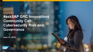 June 15, 2016
#askSAP GRC Innovations
Community Call:
Cybersecurity Risk and
Governance
 