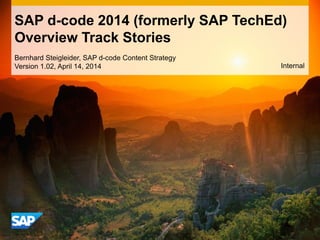 SAP d-code 2014 (formerly SAP TechEd)
Overview Track Stories
Bernhard Steigleider, SAP d-code Content Strategy
Version 1.02, April 14, 2014 Internal
 