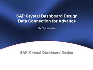 SAP Crystal Dashboard Design 
Data Connection for Advance 
By Sigit Yunanto 
 