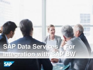 SAP Data Services – For
Integration with SAP BW
 