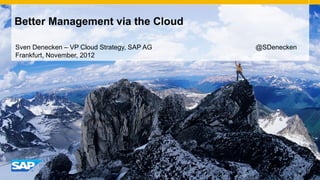 Better Management via the Cloud

Sven Denecken – VP Cloud Strategy, SAP AG   @SDenecken
Frankfurt, November, 2012




                                             INTE
                                                 RNA
                                                     L
 