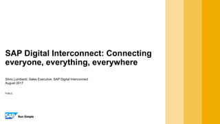 PUBLIC
Silvio Lombardi, Sales Executive, SAP Digital Interconnect
August 2017
SAP Digital Interconnect: Connecting
everyone, everything, everywhere
 