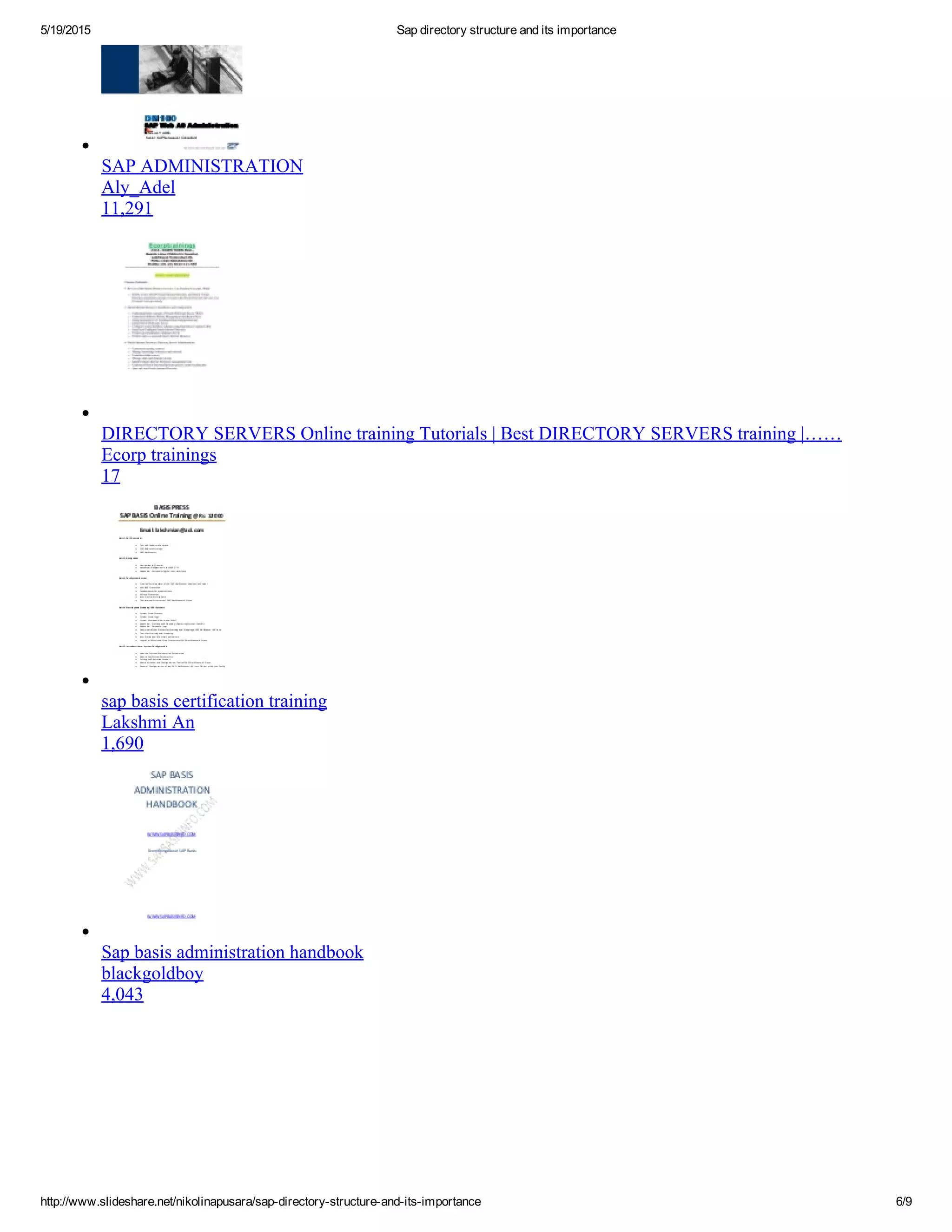 5/19/2015 Sap directory structure and its importance
http://www.slideshare.net/nikolinapusara/sap­directory­structure­and­its­importance 6/9
SAP ADMINISTRATION
Aly_Adel
11,291
DIRECTORY SERVERS Online training Tutorials | Best DIRECTORY SERVERS training |……
Ecorp trainings
17
sap basis certification training
Lakshmi An
1,690
Sap basis administration handbook
blackgoldboy
4,043
 