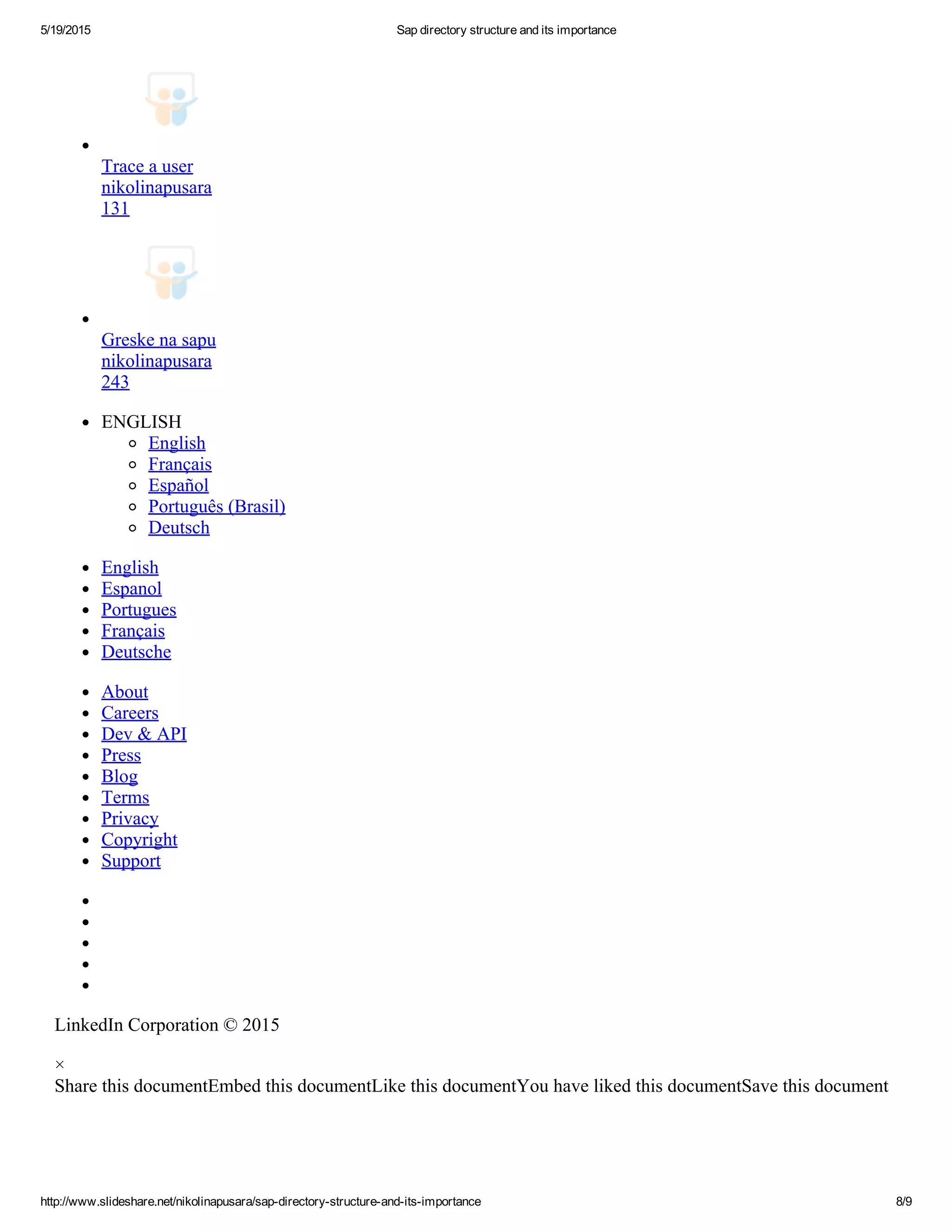 5/19/2015 Sap directory structure and its importance
http://www.slideshare.net/nikolinapusara/sap­directory­structure­and­its­importance 8/9
Trace a user
nikolinapusara
131
Greske na sapu
nikolinapusara
243
ENGLISH
English
Français
Español
Português (Brasil)
Deutsch
English
Espanol
Portugues
Français
Deutsche
About
Careers
Dev & API
Press
Blog
Terms
Privacy
Copyright
Support
LinkedIn Corporation © 2015
×
Share this documentEmbed this documentLike this documentYou have liked this documentSave this document
 