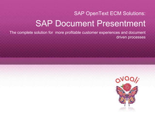 Copyright © 2013 Avaali. All Rights Reserved. 1
SAP OpenText ECM Solutions:
SAP Document Presentment
The complete solution for more profitable customer experiences and document
driven processes
 