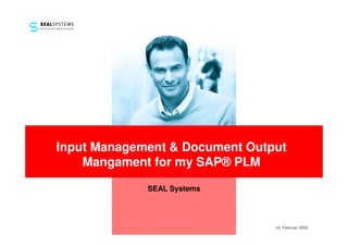 Input Management & Document Output
    Mangament for my SAP® PLM

             SEAL Systems




                                16. Februar 2009
 
