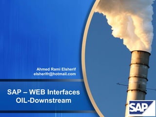 Ahmed Rami Elsherif 
elsherifr@hotmail.com 
SAP – WEB Interfaces 
OIL-Downstream 
 