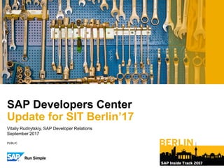 PUBLIC
Vitaliy Rudnytskiy, SAP Developer Relations
September 2017
SAP Developers Center
Update for SIT Berlin’17
 
