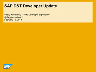 SAP D&T Developer Update

Vitaliy Rudnytskiy – SAP, Developer Experience
@Sygyzmundovych
February 16, 2013
 