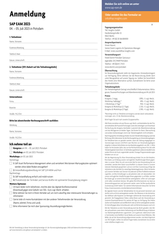 Tagungsorganisation
TAC Insights GmbH
Hardenbergstraße 32
10623 Berlin
Telefon: +49 (0) 30 166380000
Ansprechpartnerin
Vivien Nasick
Senior Event Logistics & Operations Manager
E-Mail: vivien.nasick@tac-insights.com
Veranstaltungsort
Hotel Dorint Potsdam Sanssouci
Jägerallee 20 | 14469 Potsdam
Telefon: +49 (0)331 2 74-0
www.dorint.com/potsdam
Übernachtung
Im Veranstaltungshotel steht ein begrenztes Zimmerkontingent
zur Verfügung. Bitte nehmen Sie die Reservierung direkt dort
unter Bezugnahme auf unsere Tagung vor. Sollten Sie hinsichtlich
des Hotels eine Alternative suchen, kontaktieren Sie bitte unser
Organisationsbüro.
Teilnahmegebühr
Die Teilnahmegebühr beträgt einschließlich Dokumentation, Mitta-
gessen,PausenerfrischungenundAbendveranstaltungam04.Juli2023:
Preise
Kongress, 2-tägig 1.890,– € zzgl. MwSt,
Workshop, halbtägig * 490,– € zzgl. MwSt,
2 Workshops, (1 Tag) * 950,– € zzgl. MwSt,
Kongress & Workshop (2,5 Tage) 2.250,– € zzgl. MwSt,
Kongress & Workshops (3 Tage) 2.590,– € zzgl. MwSt,
*Berechtigt nicht zur Teilnahme am Kongress und den damit verbundenen
Leistungen, wie z. B. der Abendveranstaltung
Bitte fragen Sie auch nach unseren Gruppentarifen.
Alle Preise verstehen sich pro Person zzgl. MwSt. und beinhalten bei der Prä-
senzteilnahmediePausenerfrischungensowiedieUnterlagenzumDownload.
Die Buchung des Kongress beinhaltet zusätzlich die Abendveranstaltung
und das Mittagessen an beiden Tagen. Die Kosten für Reise, Übernachtung
und andere Aufwendungen sind in der Teilnahmegebühr nicht enthalten.
NachEingangIhrerAnmeldungerhaltenSieeineTeilnahmebestätigungsowiedie
Rechnung.BitteüberweisenSiedenRechnungsbetragvorVeranstaltungsbeginn.
Die Teilnahme kann nur gewährt werden, wenn die Zahlung eingegangen ist.
Stornierungen müssen schriftlich zwei Wochen vor Veranstaltungsbeginn
eingehen.IndiesemFallerhebenwireineBearbeitungsgebührvon200,–€.Bitte
haben Sie Verständnis dafür, dass wir bei Nichteinhaltung dieser Frist die volle
Teilnahmegebührberechnen.ImVerhinderungsfallkannselbstverständlicheine
andere Person als Ersatz angemeldet werden. Etwaige Programmänderungen
behalten wir uns vor.
Mit der Registrierung für diese Veranstaltung erteilen Sie uns die Erlaubnis,
Ihre Daten zur Erfüllung unserer vertraglichen Verpflichtungen Ihnen gegen-
über zu nutzen. Wenn Sie sich zum ersten Mal für eine Veranstaltung bei uns
anmelden, werden Ihre Daten ausschließlich zu diesem Zweck in unserer
internen Datenbank gespeichert und erst mit Ihrer Zustimmung erfolgt die
AufnahmeindenVerteilerfürzukünftigeMarketingaktionen.WennSiebereits
auf unserem Verteiler sind, können Sie jederzeit auf Ihre Profilinformationen
zugreifen, um Ihre Einstellungen zu aktualisieren oder sich abzumelden. Um
unsere vertraglichen Verpflichtungen Ihnen gegenüber zu erfüllen, werden
Ihre Daten ggf. an externe Dienstleister weitergeleitet, sofern wir Leistungen
nicht selbst vornehmen können. Wir geben Ihre Informationen nur dann an
Veranstaltungspartner und Sponsoren weiter, wenn Sie Ihre ausdrückliche
Zustimmung erteilt haben. Für weitere Informationen besuchen Sie bitte
https://www.tacevents.com/de/datenschutzrichtlinien/
Bei digitalen Events sind die Teilnahmelinks für Sie persönlich bestimmt und
dürfen nicht an Dritte weitergeleitet werden. Des Weiteren ist die Aufnahme,
das Abfilmen oder Kopieren von Beiträgen während der Veranstaltung nicht
gestattet. Die freigegebenen Videos stehen Ihnen nach der Veranstaltung in
unserem Download-Bereich für weitere 40 Tage zur Verfügung. Die Videos
dürfennichtbearbeitetundveröffentlichtoderanDritteweitergeleitetwerden.
Ein Verstoß gegen diese Schutzklauseln zieht rechtliche Konsequenz nach sich.
Mit der Teilnahme an einer Veranstaltung wird das Recht gewährt, dort Bil-
der aufzunehmen sowie deren Verbreitung und Veröffentlichung im Rahmen
von Marketingmaßnahmen zugestimmt, sei es gedruckt, elektronisch oder
in Fachmedien einschließlich Social Media und unseren Event-Websites. Alle
Bilder, die auf der Veranstaltung aufgenommen werden, sind damit Eigentum
von TAC Insights. Sollten Sie weitere Fragen haben, kontaktieren Sie uns bitte
unter info@tac-insights.com.
Anmeldung
SAP EAM 2023
04. – 05. Juli 2023 in Potsdam
1. Teilnehmer
Name, Vorname
Funktion/Abteilung
TelefonE-Mail
Datum, Unterschrift
2. Teilnehmer (10% Rabatt auf die Teilnahmegebühr)
Name, Vorname
Funktion/Abteilung
TelefonE-Mail
Datum, Unterschrift
Unternehmen
Firma
Branche
Straße PLZ/Ort
Bitte bei abweichender Rechnungsanschrift ausfüllen:
Abteilung
Name, Vorname
Straße PLZ/Ort
Ich nehme teil an
Kongress am 04. – 05. Juli 2023, Potsdam
Workshop am 03. Juli 2023, Potsdam
Workshops am 03. Juli 2023
Vormittags
1: SAP Asset Performance Management sehen und verstehen! Wie können Wartungskosten optimiert
werden ohne dabei Risiken einzugehen?
2: Instandhaltungsabwicklung mit SAP S/4 HANA und Fiori
Nachmittags
3: SAP Instandhaltung einfach und mobil nutzen
4: Produktivität der Techniker und Service-Kräfte mit optimierter Einsatzplanung steigern
Weitere Optionen
Ich kann leider nicht teilnehmen, möchte aber das digitale Konferenzmaterial
(Download) gegen eine Gebühr von 350,– Euro zzgl. MwSt. erhalten.
 Bitte nehmen Sie mich in Ihrem Verteiler auf, um mich zukünftig über interessante Veranstaltungen zu
informieren
Gerne teile ich meine Kontaktdaten mit den anderen Teilnehmenden der Veranstaltung
(Name, Jobtitel, Firma und Land).
Bitte informieren Sie mich über Sponsoring-/Ausstellungsmöglichkeiten.
A
Mit der Anmeldung zu dieser Veranstaltung bestätige ich, die Stornierungsbedingungen, AGB und Datenschutzbestimmungen
auf www.tacevents.com gelesen und akzeptiert zu haben.
Oder senden Sie das Formular an
info@tac-insights.com
Melden Sie sich online an unter
www.sap-eam.de
 