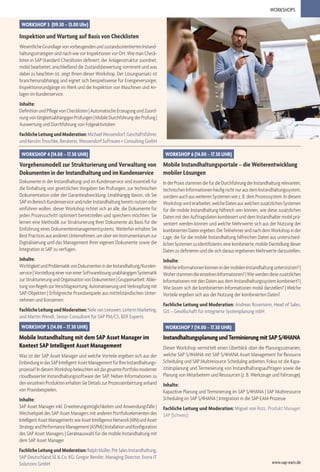 WORKSHOPS
WORKSHOP 4 (14.00 – 17.30 UHR)
Vorgehensmodell zur Strukturierung und Verwaltung von
Dokumenten in der Instandhaltung und im Kundenservice
Dokumente in der Instandhaltung und im Kundenservice sind essentiell für
die Einhaltung von gesetzlichen Vorgaben bei Prüfungen, zur technischen
Dokumentation oder der Garantieabwicklung. Unabhängig davon, ob Sie
SAP im Bereich Kundenservice und/oder Instandhaltung bereits nutzen oder
einführen wollen, dieser Workshop richtet sich an alle, die Dokumente für
jeden Prozessschritt optimiert bereitstellen und speichern möchten. Sie
lernen eine Methodik zur Strukturierung Ihrer Dokumente als Basis für die
Einführung eines Dokumentenmanagementsystems. Weiterhin erhalten Sie
Best Practices aus anderen Unternehmen, um über ein Instrumentarium zur
Digitalisierung und das Management Ihrer eigenen Dokumente sowie die
Integration in SAP zu verfügen.
Inhalte:
WichtigkeitundProblematikvonDokumenteninderInstandhaltung/Kunden-
service|VorstellungeinervoneinerSoftwarelösungunabhängigenSystematik
zurStrukturierungundOrganisationvonDokumenten|Gruppenarbeit:Ablei-
tungvonRegelnzurVerschlagwortung,AutomatisierungundVerknüpfungmit
SAP-Objekten | Erfolgreiche Praxisbeispiele aus mittelständischen Unter-
nehmen und Konzernen
FachlicheLeitungundModeration:NelevanLeeuwen,LeiterinMarketing,
und Martin Wendt, Senior Consultant für SAP PM/CS, BDF Experts
WORKSHOP 3 (09.30 – 13.00 Uhr)
Inspektion und Wartung auf Basis von Checklisten
WesentlicheGrundlagevonvorbeugendenundzustandsorientiertenInstand-
haltungsstrategien sind nach wie vor Inspektionen vor Ort. Wie man Check-
listen in SAP-Standard-Checklisten definiert, der Anlagenstruktur zuordnet,
mobil bearbeitet, anschließend die Zustandsbewertung vornimmt und was
dabei zu beachten ist, zeigt Ihnen dieser Workshop. Der Lösungsansatz ist
branchenunabhängig und eignet sich beispielsweise für Energieversorger,
Inspektionsrundgänge im Werk und die Inspektion von Maschinen und An-
lagen im Kundenservice.
Inhalte:
Definition und Pflege von Checklisten | Automatische Erzeugung und Zuord-
nungvontätigkeitsabhängigenPrüfungen|MobileDurchführungderPrüfung|
Auswertung und Durchführung von Folgeaktivitäten
FachlicheLeitungundModeration:MichaelWessendorf,Geschäftsführer,
und Kerstin Troschke, Beraterin, Wessendorf Software + Consulting GmbH
WORKSHOP 6 (14.00 – 17.30 UHR)
Mobile Instandhaltungsportale – die Weiterentwicklung
mobiler Lösungen
InderPraxisstammendiefürdieDurchführungderInstandhaltungrelevanten,
technischen Informationen häufig nicht nur aus dem Instandhaltungssystem,
sondern auch aus weiteren Systemen wie z. B. dem Prozesssystem. In diesem
Workshop wird erarbeitet, welche Daten aus welchen zusätzlichen Systemen
für die mobile Instandhaltung hilfreich sein können, wie diese zusätzlichen
Daten mit den Auftragsdaten kombiniert und dem Instandhalter mobil prä-
sentiert werden können und welche Mehrwerte sich aus der Nutzung der
kombiniertenDatenergeben.DieTeilnehmersindnachdemWorkshopinder
Lage, die für die mobile Instandhaltung hilfreichen Daten aus unterschied-
lichenSystemenzuidentifizieren,einekombinierte,mobileDarstellungdieser
Daten zu definieren und die sich daraus ergebenen Mehrwerte darzustellen.
Inhalte:
WelcheInformationenkönnenindermobilenInstandhaltungunterstützen?|
WoherstammendieeinzelnenInformationen?|Wiewerdendiesezusätzlichen
Informationen mit den Daten aus dem Instandhaltungssystem kombiniert? |
Wie lassen sich die kombinierten Informationen mobil darstellen? | Welche
Vorteile ergeben sich aus der Nutzung der kombinierten Daten?
Fachliche Leitung und Moderation: Andreas Rosemann, Head of Sales,
GiS – Gesellschaft für integrierte Systemplanung mbH
WORKSHOP 5 (14.00 – 17.30 UHR)
Mobile Instandhaltung mit dem SAP Asset Manager im
Kontext SAP Intelligent Asset Management
Was ist der SAP Asset Manager und welche Vorteile ergeben sich aus der
EinbindungindasSAPIntelligentAssetManagementfürIhreInstandhaltungs-
prozesse?IndiesemWorkshopbeleuchtenwirdasgesamtePortfoliomoderner
cloudbasierter Instandhaltungssoftware der SAP. Neben Informationen zu
den einzelnen Produkten erhalten Sie Details zur Prozesseinbettung anhand
von Praxisbeispielen.
Inhalte:
SAP Asset Manager inkl. Erweiterungsmöglichkeiten und Anwendungsfälle |
Wechselspiel des SAP Asset Managers mit anderen Portfolioelementen des
IntelligentAssetManagementswieAssetIntelligenceNetwork(AIN)undAsset
StrategyandPerformanceManagement(ASPM)|InstallationundKonfiguration
des SAP Asset Managers | Geräteauswahl für die mobile Instandhaltung mit
dem SAP Asset Manager
FachlicheLeitungundModeration:RalphMüller,PreSalesInstandhaltung,
SAP Deutschland SE & Co. KG; Gregor Bender, Managing Director, Evora IT
Solutions GmbH
WORKSHOP 7 (14.00 – 17.30 UHR)
InstandhaltungsplanungundTerminierungmitSAPS/4HANA
Dieser Workshop vermittelt einen Überblick über die Planungsszenarien,
welche SAP S/4HANA mit SAP S/4HANA Asset Management for Resource
Scheduling und SAP Multiresource Scheduling anbieten. Fokus ist die Kapa-
zitätsplanung und Terminierung von Instandhaltungsaufträgen sowie die
Planung von Mitarbeitern und Ressourcen (z. B. Werkzeuge und Fahrzeuge).
Inhalte:
Kapazitive Planung und Terminierung im SAP S/4HANA | SAP Multiresource
Scheduling im SAP S/4HANA | Integration in die SAP-EAM-Prozesse
Fachliche Leitung und Moderation: Miguel von Rotz, Produkt Manager,
SAP (Schweiz)
www.sap-eam.de
 
