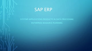 SAP ERP
SYSTEMS APPLICATIONS PRODUCTS IN DATA PROCESSING
ENTERPRISE RESOURCE PLANNING
 