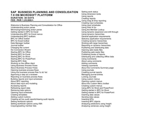 SAP BUSINESS PLANINING AND CONSOLIDATION
7.0 ON MICROSOFT PLATFORM
DURATION: 40 DAYS
FEE: PKR 1,25,000/=
Welcome to Business Planning and Consolidation for Office
Understanding action panes
Minimizing/maximizing action panes
Getting started in BPC for Excel
Understanding BPC for Excel menus
Understanding BPC toolbars
BPC for Office toolbar
BPC for Excel toolbar
Data Manager toolbar
Journal toolbar
Changing the current
the Connection Wizard
Starting BPC for Office
Starting BPC for Excel
Starting BPC for Word.
Starting BPC for PowerPoint
Starting BPC Web
Working on the offline client
Using Business Process Flows
About Business Process Flows
Opening business process flows
Using the business process flow 'to do' list
Approving a step as a reviewer
Reporting on business process flows
Building reports and input schedules
About BPC reporting
About data input and modeling
Accessing reports
Refreshing report data
Retrieving data options
Opening input schedules
Creating templates
Adding custom buttons
Creating ad hoc audit reportsViewing audit reports
Setting workbook options
Setting workbook options using VBA
Copying/pasting member lists
Setting work status
Using dimension locks
Using reports
Creating reports
Using Drag & Drop reporting
Creating input schedules
Using input schedules
Using Park N Go
Using the Member Lookup
Using dynamic expansion and drill through
Using dynamic hierarchies
General application requirements
Statutory application requirements
Creating dynamic hierarchies
Working with large hierarchies
Reporting on dynamic hierarchies
Publishing and distributing data
Opening web-ready files
Publishing web-ready files
Publishing books of reports
Distributing and collecting offline data
Using Comments
About using comments
Adding comments
Viewing comments
About the Comments Summary page
Using journals
Creating journal reports
Managing journal entries
Locking Journals
Using custom menus
Opening custom menus
About the Custom Menu toolbar
Creating custom menus
Using BPC for Word and PowerPoint
Getting started in BPC for Word
Getting started in BPC for PowerPoint
Inserting data values
Sending data values
Inserting KPIs
Inserting BPC objects
Analyzing predictions using Insight
Analyzing variances using Insight
 
