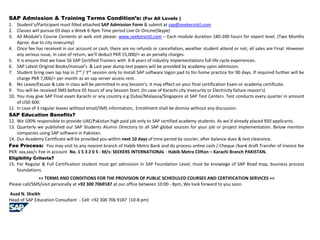 SAP Admission & Training Terms Condition’s: (For All Levels )
1. Student’s/Participant must filled attached SAP Admission Form & submit at sap@seekersintl.com
2. Classes will pursue 03 days a Week 6-9pm Time period Live Or OnLine(Skype)
3. All Module’s Course Contents at web visit please: www.seekersintl.com – Each module duration 180-200 hours for expert level. (Two Months
Aprox. due to city insecurity)
4. Once fee has received in our account or cash, there are no refunds or cancellation, weather student attend or not, all sales are Final. However
any serious issue, In case of return, we’ll deduct PKR 15,000/= as an penalty charges.
5. It is ensure that we have 56 SAP Certified Trainers with 6-8 years of industry implementations full life cycle experiences.
6. SAP Latest Original Books/manual’s & Last year dump test papers will be provided by academy upon admission.
7. Student bring own lap top in 2nd
/ 3rd
session only to Install SAP software logon pad to for home practice for 90 days. If required further will be
charge PKR 7,000/= per month as an sap server access rent.
8. No Leave/Excuse & Late in class will be permitted in any Session’s. It may effect on your final certification Exam or academy certificate.
9. You will be received SMS before 05 hours of any Session Start. (In case of Karachi city insecurity or Electricity failure reason's)
10. You may give SAP Final exam Karachi or any country e.g Dubai/Malaysia/Singapore at SAP Test Centers. Test conducts every quarter in amount
of USD 600.
11. In case of 3 regular leaves without email/SMS information, Enrollment shall be dismiss without any discussion.
SAP Education Benefits?
12. We 100% responsible to provide UAE/Pakistan high paid job only to SAP certified academy students. As we’d already placed 950 applicants.
13. Quarterly we published our SAP Students Alumni Directory to all SAP global sources for your job or project implementation. Below mention
companies using SAP software in Pakistan.
14. Our Academy Certificate will be provided you within next 10 days of time period by courier, after balance dues & test clearance.
Fee Process: You may visit to any nearest branch of Habib Metro Bank and do process online cash / Cheque /bank draft Transfer of invoice fee
PKR: xxx,xxx/= Fee in account No. 1 5 3 2 0 5 - M/s: SEEKERS INTERNATIONAL - Habib Metro Clifton – Karachi Branch PAKISTAN.
Eligibility Criteria?
15. For Regular & Full Certification student must get admission in SAP Foundation Level, must be knowlege of SAP Road map, business process
foundations.
<< TERMS AND CONDITIONS FOR THE PROVISION OF PUBLIC SCHEDULED COURSES AND CERTIFICATION SERVICES >>
Please call/SMS/visit personally at +92 300 7069187 at our office between 10:00 - 8pm, We look forward to you soon.
Asad N. Sheikh
Head of SAP Education Consultant - Cell: +92 300 706 9187 (10-8 pm)
 