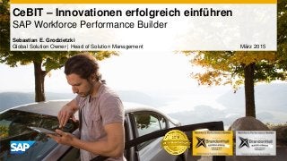 CeBIT – Innovationen erfolgreich einführen
SAP Workforce Performance Builder
Sebastian E. Grodzietzki
Global Solution Owner | Head of Solution Management März 2015
 