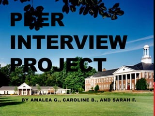 PEER
INTERVIEW
PROJECT
BY AMALEA G., CAROLINE B., AND SARAH F.

 