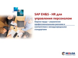 SAP EH&S - HR для
управления персоналом
Охрана труда – управление
профессиональными рисками в
соответствии с международными
стандартами
 