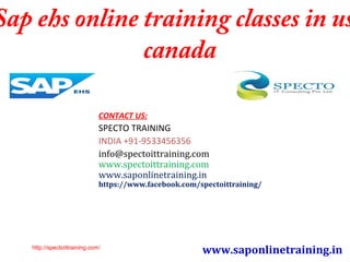 Sap ehs online training classes in us
canada
CONTACT US:
SPECTO TRAINING
INDIA +91-9533456356
info@spectoittraining.com
www.spectoittraining.com
www.saponlinetraining.in
https://www.facebook.com/spectoittraining/
www.saponlinetraining.inhttp://spectoittraining.com/
 