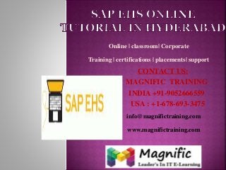 Online | classroom| Corporate 
Training | certifications | placements| support 
CONTACT US: 
MAGNIFIC TRAINING 
INDIA +91-9052666559 
USA : +1-678-693-3475 
info@magnifictraining.com 
www.magnifictraining.com 
 