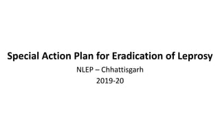 Special Action Plan for Eradication of Leprosy
NLEP – Chhattisgarh
2019-20
 