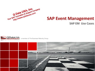 SAP Event Management 
copyright ©2014 Q Data USA, Inc. All rights reserved. 
a member of The Business Maturity Group 
a member of The Business Maturity Group 
SAP EM Use Cases 
 