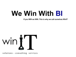 We Win With  BI   If you WIN we WIN. This is why we call ourselves WinIT  