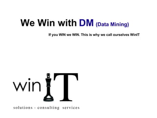 We Win with   DM   (Data Mining)   If you WIN we WIN. This is why we call ourselves WinIT  