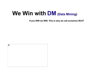 We Win with DM (Data Mining)
       If you WIN we WIN. This is why we call ourselves WinIT
 