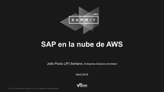 © 2016, Amazon Web Services, Inc. or its Affiliates. All rights reserved.
João Paulo (JP) Santana, Enterprise Solutions Architect
Abril 2016
SAP en la nube de AWS
 