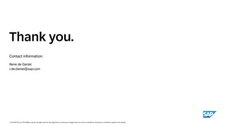 Contact information:
© 2024 SAP SE or an SAP affiliate company. All rights reserved. See Legal Notice on www.sap.com/legal-notice for use terms, disclaimers, disclosures, or restrictions related to this material.
Thank you.
Rene de Daniel
r.de.daniel@sap.com
 