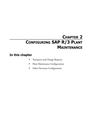 CHAPTER 2
CONFIGURING SAP R/3 PLANT
MAINTENANCE
In this chapter
Transports and Change Requests
Plant Maintenance Configurations
Other Necessary Configurations
 