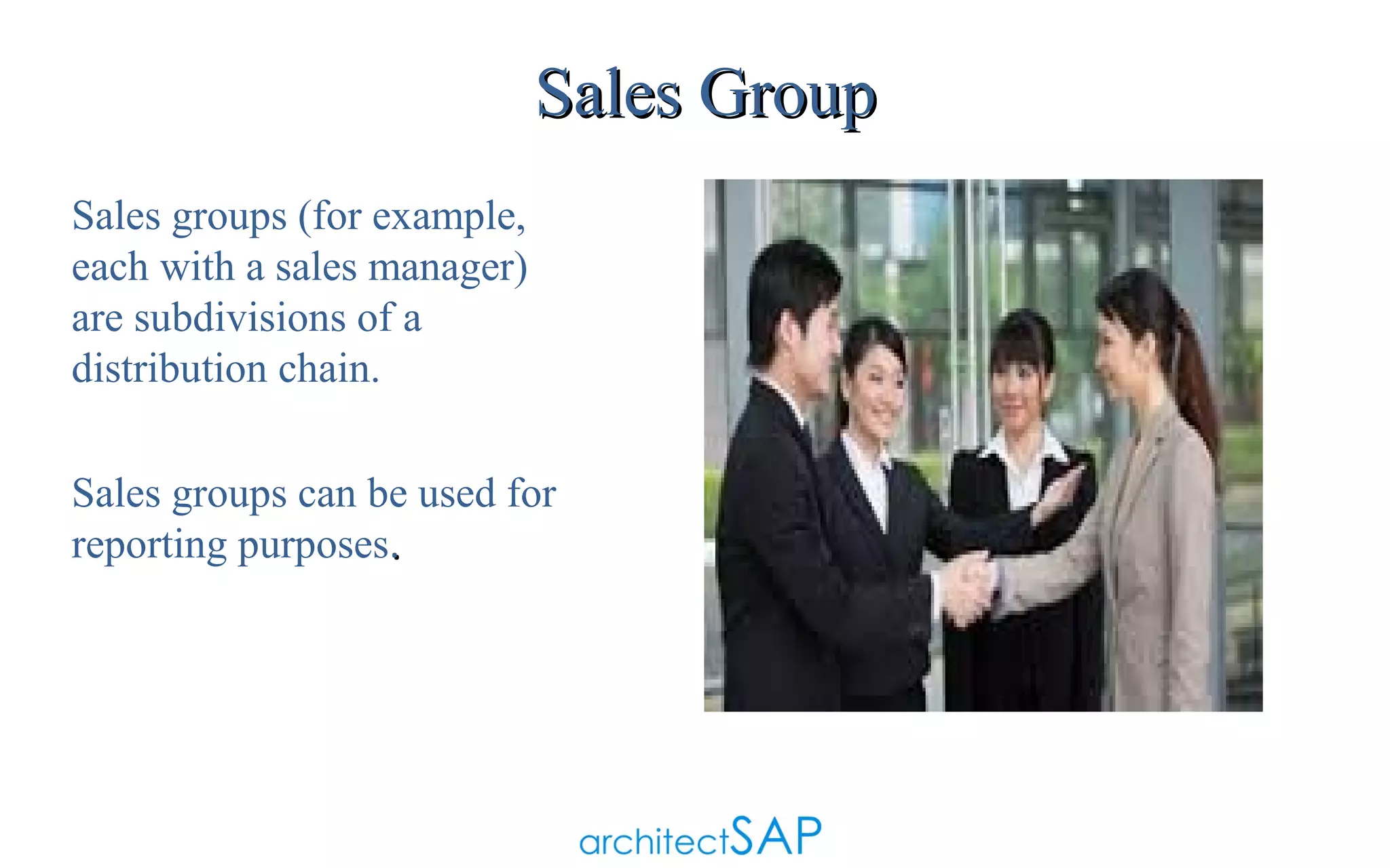 Sales Group
Sales groups (for example,
each with a sales manager)
are subdivisions of a
distribution chain.
Sales groups can be used for
reporting purposes.

 